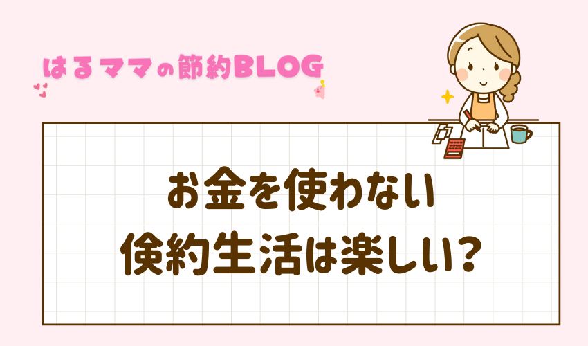 お金を使わない倹約生活は楽しい？